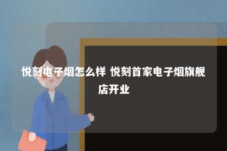 悦刻电子烟怎么样 悦刻首家电子烟旗舰店开业