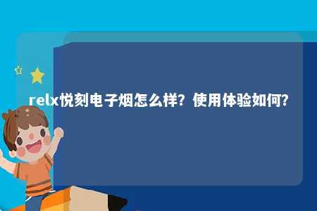 relx悦刻电子烟怎么样？使用体验如何？