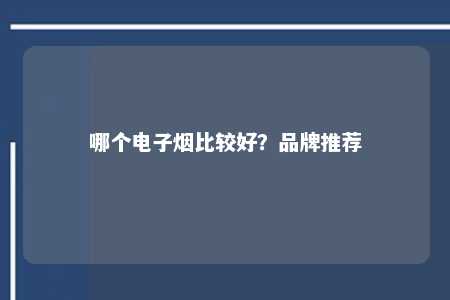 哪个电子烟比较好？品牌推荐