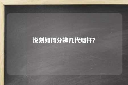 悦刻如何分辨几代烟杆？