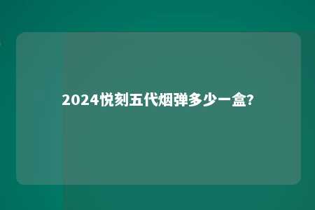 2024悦刻五代烟弹多少一盒?