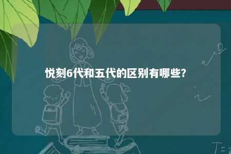 悦刻6代和五代的区别有哪些？