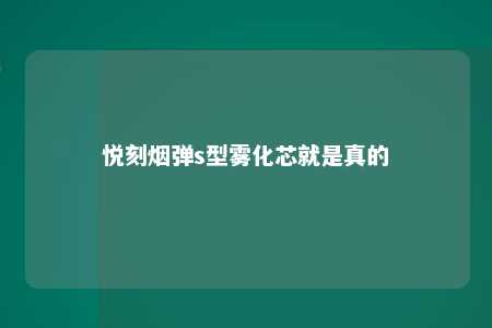 悦刻烟弹s型雾化芯就是真的