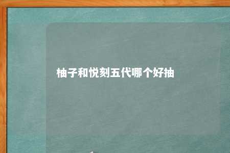 柚子和悦刻五代哪个好抽