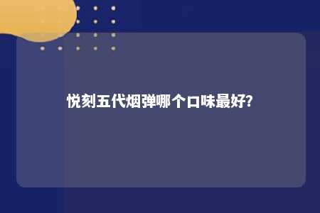 悦刻五代烟弹哪个口味最好？