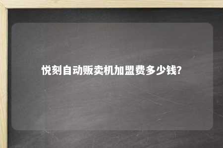 悦刻自动贩卖机加盟费多少钱？