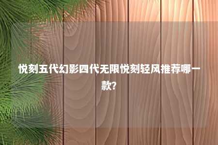 悦刻五代幻影四代无限悦刻轻风推荐哪一款？