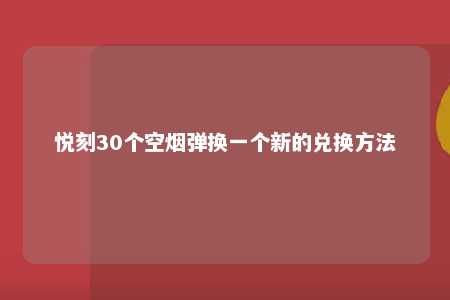 悦刻30个空烟弹换一个新的兑换方法