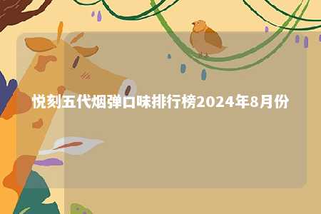 悦刻五代烟弹口味排行榜2024年8月份