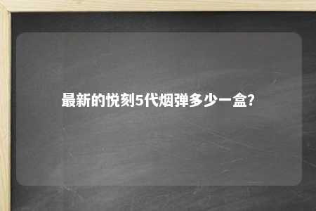 最新的悦刻5代烟弹多少一盒？