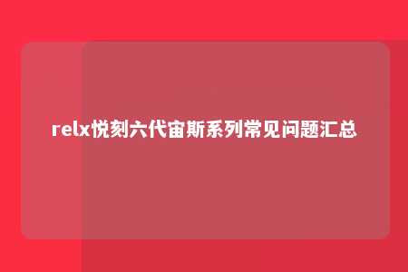 relx悦刻六代宙斯系列常见问题汇总