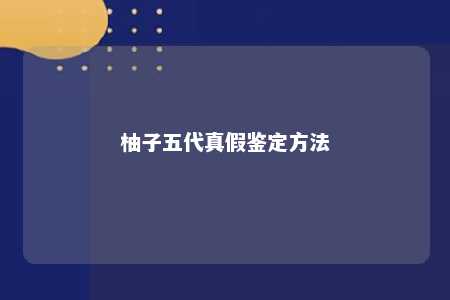 柚子五代真假鉴定方法