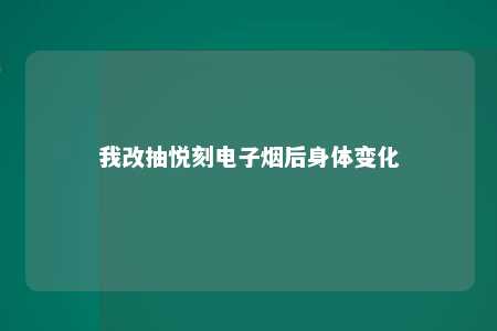 我改抽悦刻电子烟后身体变化