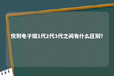 悦刻电子烟1代2代3代之间有什么区别？