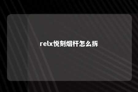 relx悦刻烟杆怎么拆