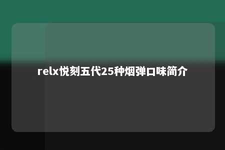 relx悦刻五代25种烟弹口味简介