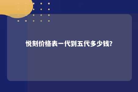 悦刻价格表一代到五代多少钱？