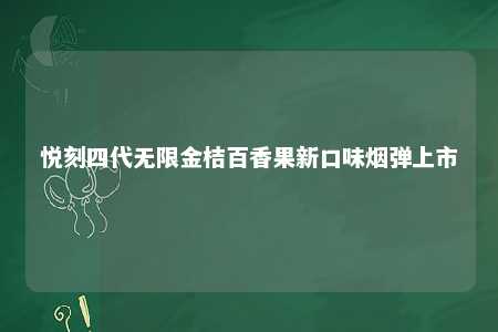 悦刻四代无限金桔百香果新口味烟弹上市