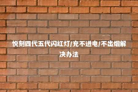 悦刻四代五代闪红灯/充不进电/不出烟解决办法