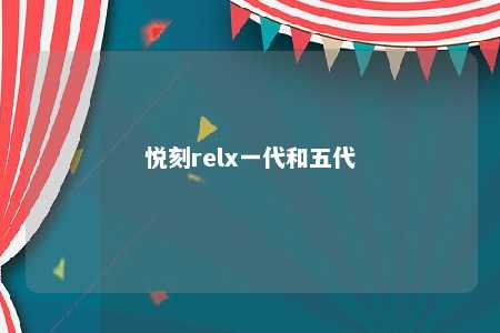 悦刻relx一代和五代