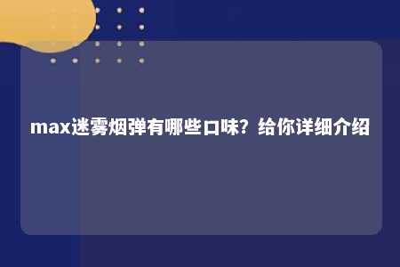 max迷雾烟弹有哪些口味？给你详细介绍