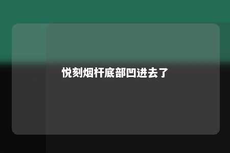 悦刻烟杆底部凹进去了