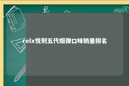 relx悦刻五代烟弹口味销量排名