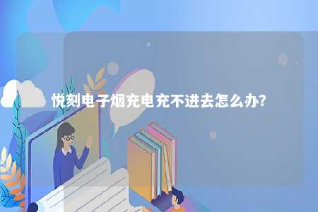 悦刻电子烟充电充不进去怎么办？