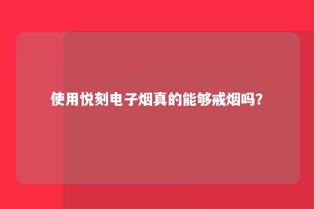 使用悦刻电子烟真的能够戒烟吗？