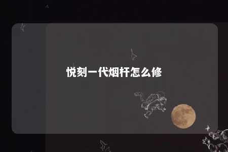 悦刻一代烟杆怎么修