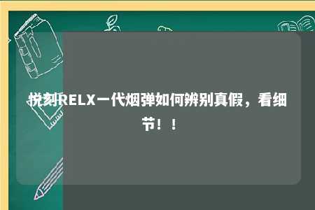 悦刻RELX一代烟弹如何辨别真假，看细节！！