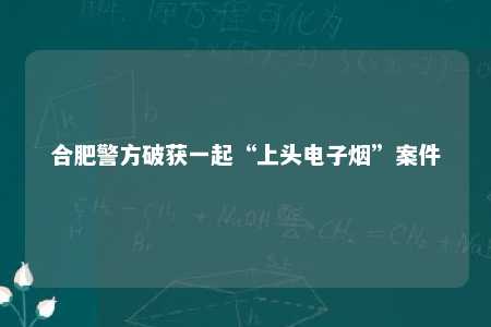 合肥警方破获一起“上头电子烟”案件