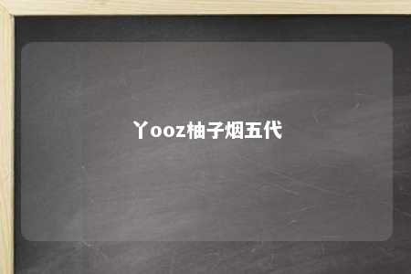 丫ooz柚子烟五代