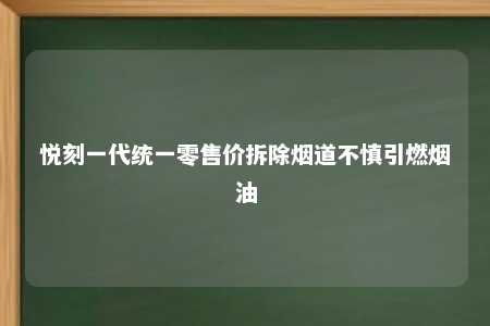 悦刻一代统一零售价拆除烟道不慎引燃烟油