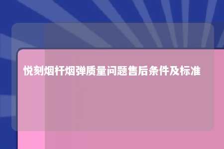 悦刻烟杆烟弹质量问题售后条件及标准