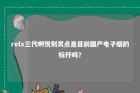 relx三代啊悦刻灵点是目前国产电子烟的标杆吗？