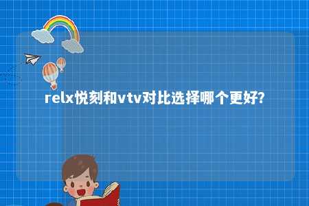 relx悦刻和vtv对比选择哪个更好？