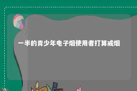 一半的青少年电子烟使用者打算戒烟