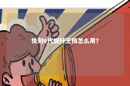 悦刻6代烟杆三档怎么用？