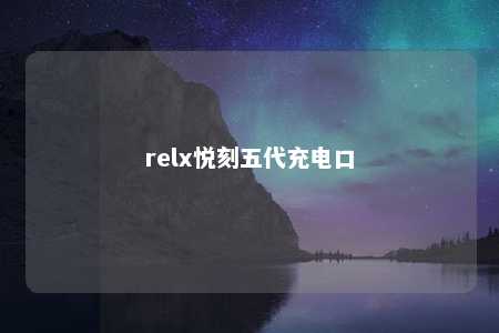 relx悦刻五代充电口