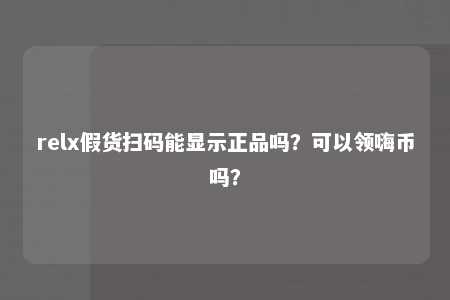 relx假货扫码能显示正品吗？可以领嗨币吗？