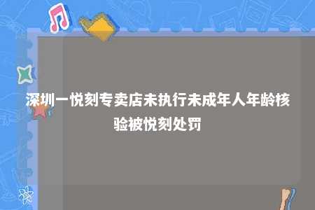 深圳一悦刻专卖店未执行未成年人年龄核验被悦刻处罚