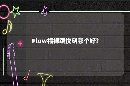 Flow福禄跟悦刻哪个好？