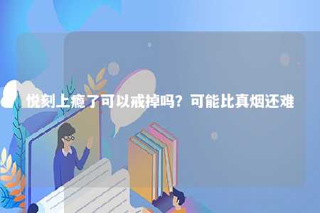 悦刻上瘾了可以戒掉吗？可能比真烟还难