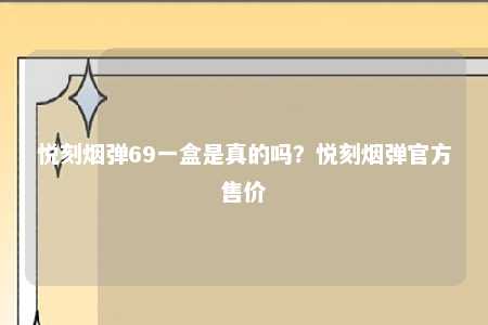 悦刻烟弹69一盒是真的吗？悦刻烟弹官方售价