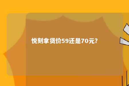 悦刻拿货价59还是70元？