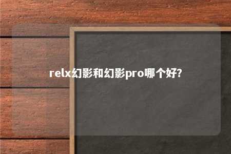 relx幻影和幻影pro哪个好？