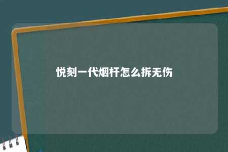 悦刻一代烟杆怎么拆无伤