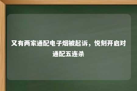 又有两家通配电子烟被起诉，悦刻开启对通配五连杀