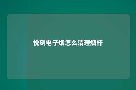 悦刻电子烟怎么清理烟杆